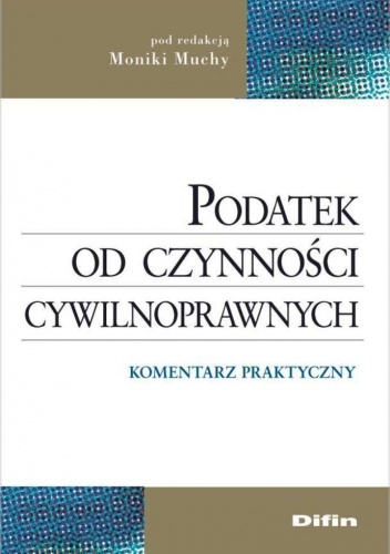 Podatek od czynności cywilnoprawnych. Komentarz praktyczny - Monika Mucha