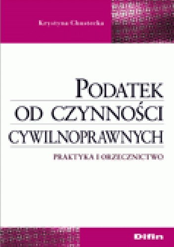 Podatek od czynności cywilnoprawnych. Praktyka i orzecznictwo - Krystyna Chustecka