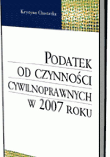 Podatek od czynności cywilnoprawnych w 2007 roku - Krystyna Chustecka