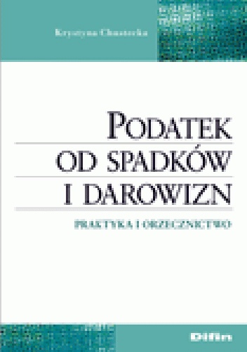 Podatek od spadków i darowizn. Praktyka i orzecznictwo - Krystyna Chustecka