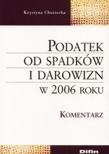 Podatek od spadków i darowizn w 2006 roku. Komentarz - Krystyna Chustecka
