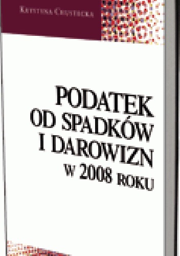 Podatek od spadków i darowizn w 2008 roku - Krystyna Chustecka
