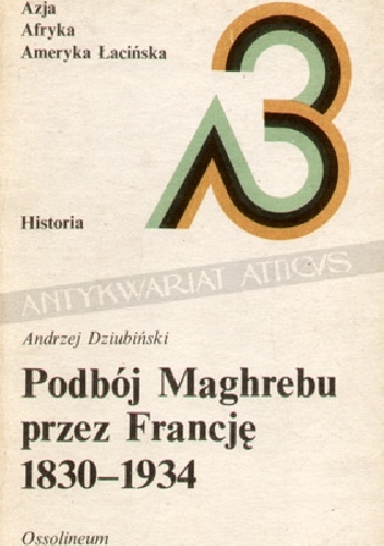 Podbój Maghrebu przez Francję 1830-1934 - Andrzej Dziubiński