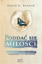 Poddać się miłości : jak odnaleźć w sobie zdolność do kochania i bycia kochanym - David G. Benner