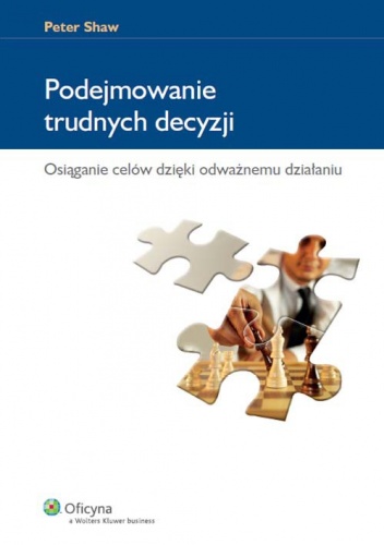Podejmowanie trudnych decyzji. Osiąganie celów dzięki odważnemu działaniu - Peter Shaw