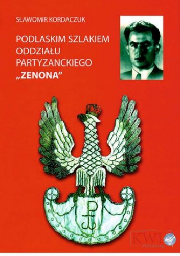 Podlaskim szlakiem oddziału partyzanckiego ZENONA - Sławomir Kordaczuk