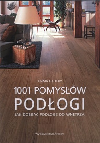 Podłogi. 1001 pomysłów. Jak dobrać podłogę do wnętrza - Emma Callery
