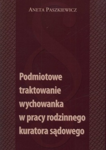 Podmiotowe traktowanie wychowanka w pracy rodzinnego kuratora sądowego - Aneta Paszkiewicz