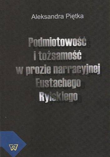 Podmiotowość i tożsamość w prozie narracyjnej Eustachego Rylskiego - Piętka Aleksandra