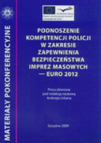 Podnoszenie kompetencji policji w zakresie zapewnienia bezpieczeństwa imprez masowych - Euro 2012 - praca zbiorowa