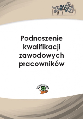 Podnoszenie kwalifikacji zawodowych pracowników - Monika Frączek, Joanna Kaleta