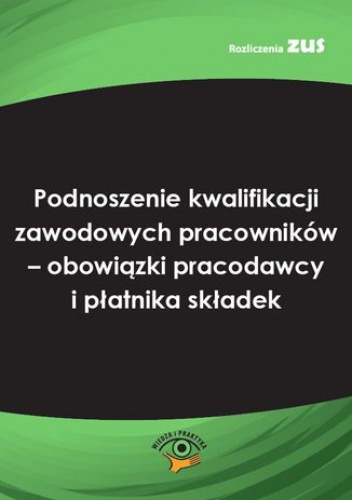 Podnoszenie kwalifikacji zawodowych pracowników - obowiązki pracodawcy i płatnika składek - Krywańska Monika