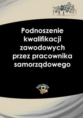 Podnoszenie kwalifikacji zawodowych przez pracownika samorządowego - praca zbiorowa