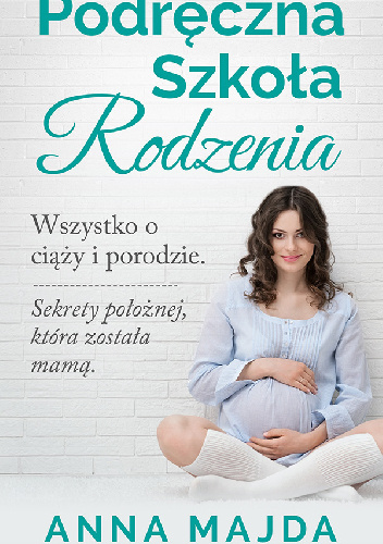 Podręczna szkoła rodzenia. Wszystko o ciąży i porodzie - Anna Majda