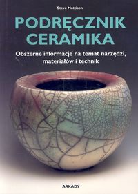 Podręcznik ceramika. Obszerne informacje na temat narzędzi, materiałów i technik - Steve Mattison