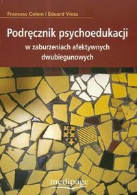Podręcznik psychoedukacji w zaburzeniach afektywnych dwubiegunowych - Colom Francesc,  Vieta Eduard