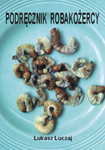 Podręcznik robakożercy czyli jadalne bezkręgowce Środkowej Europy - Łukasz Łuczaj