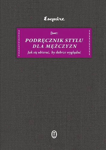 Podręcznik stylu dla mężczyzn. Jak się ubierać, by dobrze wyglądać - praca zbiorowa