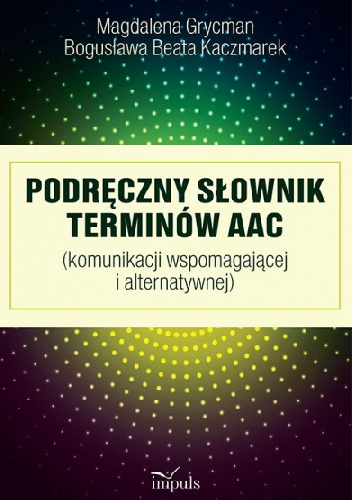 Podręczny Słownik terminów AAC (komunikacji wspomagającej i alternatywnej) - Bogusława Beata Kaczmarek, Magdalena Grycman
