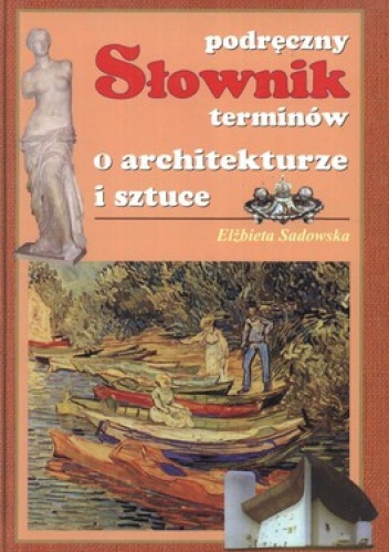 Podręczny słownik terminów o architekturze i sztuce - Elżbieta Sadowska