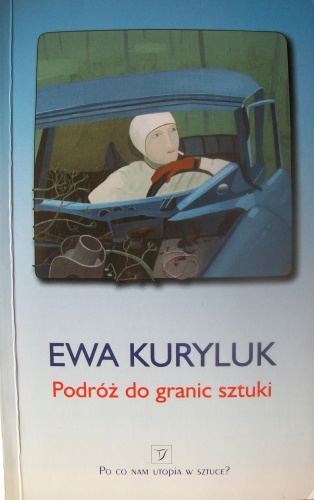 Podróż do granic sztuki : eseje z lat 1975-1979 i eseje z lat późniejszych na ten sam temat - Ewa Kuryluk