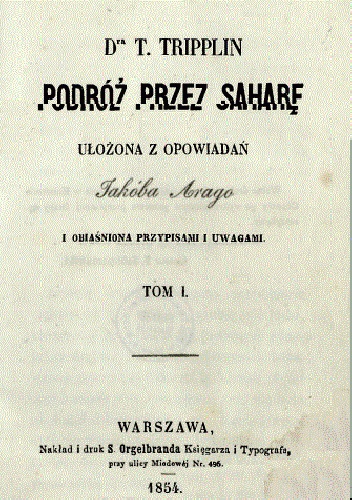 Podróż przez Saharę : ułożona z opowiadań Jakóba Arago i obiaśniona przypisami i uwagami. T. 1 - Teodor Tripplin, Jacques Arago