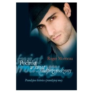 Podróż w świat nadprzyrodzony: prawdziwa historia o prawdziwej mocy - Roger Morneau