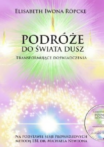 Podróże do świata dusz. Transformujące doświadczenia. Na podstawie sesji prowadzonych metodą LBL dr. Michaela Newtona - Elisabeth Iwona Röpcke