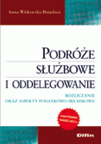 Podróże służbowe i oddelegowanie. Rozliczanie oraz aspekty podatkowo-składkowe - Anna Witkowska-Dziadosz