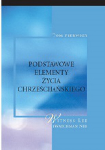 Podstawowe elementy życia chrześcijańskiego, tom I - Witness Lee, Watchman Nee