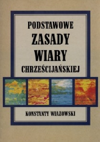 Podstawowe Zasady Wiary Chrześcijańskiej - Konstanty Wiazowski