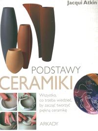 Podstawy ceramiki. Wszystko, co trzeba wiedzieć, by zacząć tworzyć piękną ceramikę - Jacqui Atkin
