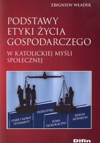 Podstawy etyki życia gospodarczego w katolickiej myśli społecznej - Zbigniew Władek