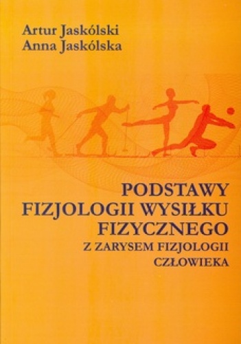 Podstawy fizjologii wysiłku fizycznego z zarysem fizjologii człowieka - Artur Jaskólski, Anna Jaskólska