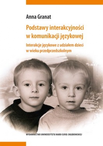 Podstawy interakcyjności w komunikacji językowej. Interakcje językowe z udziałem dzieci w wieku przedprzedszkolnym - Anna Granat