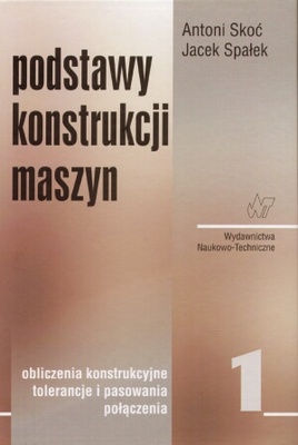Podstawy konstrukcji maszyn Tom 1 Obliczenia konstrukcyjne, tolerancje i pasowania, połączenia - Antoni Skoć