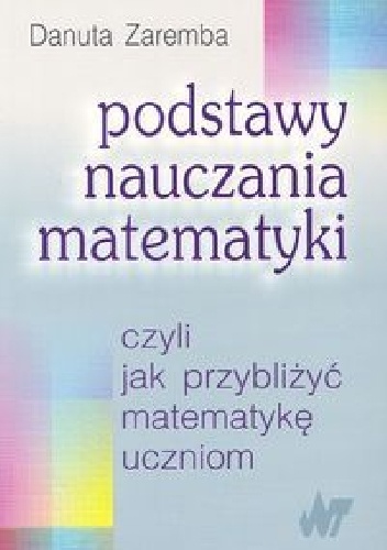 Podstawy nauczania matematyki czyli jak przybliżyć matematykę uczniom - Dabuta Zaremba