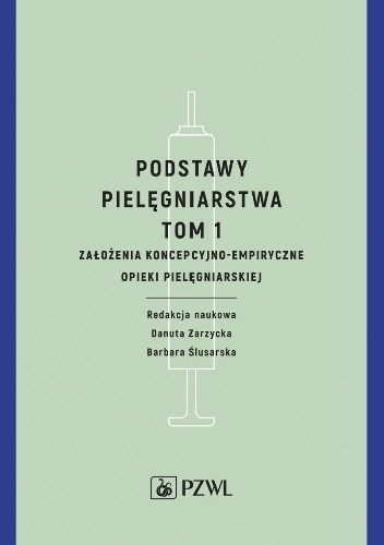 Podstawy pielęgniarstwa Tom 1 Założenia koncepcyjno-empiryczne opieki pielęgniarskiej - Barbara Ślusarska, Danuta Zarzycka