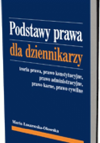 Podstawy prawa dla dziennikarzy. Teoria prawa, prawo konstytucyjne, prawo administracyjne, prawo karne, prawo cywilne - Maria Łoszewska-Ołowska