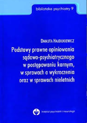 Podstawy prawne opiniowania sądowo-psychiatrycznego w postępowaniu karnym, w sprawach o wykroczenia oraz w sprawach nieletnich - Danuta Hajdukiewicz