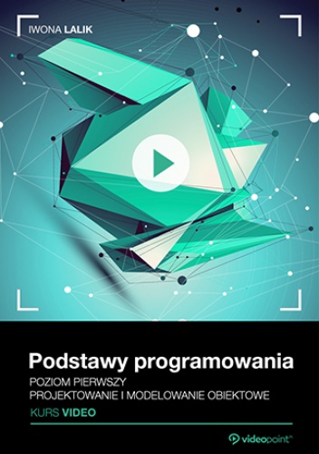 Podstawy programowania. Kurs video. Projektowanie i modelowanie obiektowe - Lalik Iwona