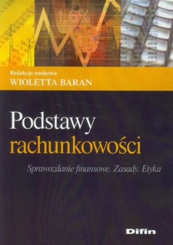 Podstawy rachunkowości Sprawozdanie finansowe. Zasady. Etyka - Wioletta Baran