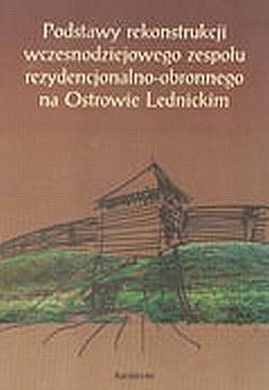 Podstawy rekonstrukcji wczesnodziejowego zespołu rezydencjonalno-obronnego na Ostrowie Lednickim