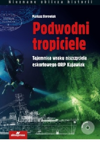 Podwodni tropiciele. Tajemnica wraku niszczyciela ORP Kujawiak - Mariusz Borowiak