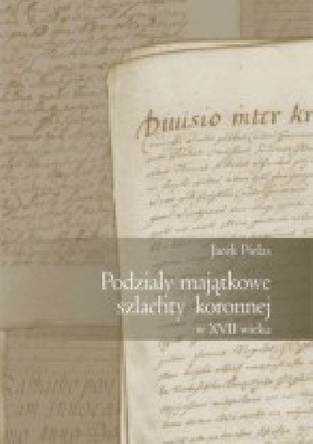 Podziały majątkowe szlachty koronnej w XVII wieku - Jacek Pielas