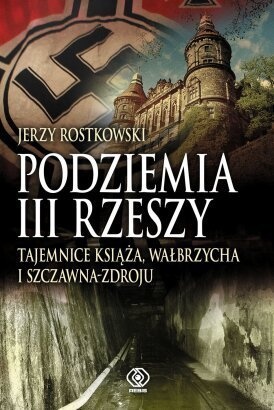 Podziemia III Rzeszy. Tajemnice Książa, Wałbrzycha i Szczawna-Zdroju - Jerzy Rostkowski