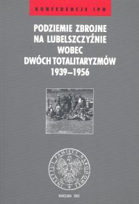 Podziemie zbrojne na Lubelszczyźnie wobec dwóch totalitaryzmów 1936-1956 - Adam Puławski, Sławomir Poleszak