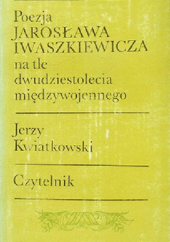 Poezja Jarosława Iwaszkiewicza na tle dwudziestolecia międzywojennego - Jerzy Kwiatkowski