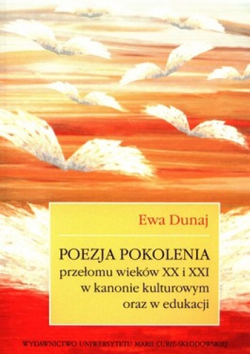 Poezja pokolenia przełomu wieków XX i XXI w kanonie kulturowym oraz w edukacji - Ewa Dunaj