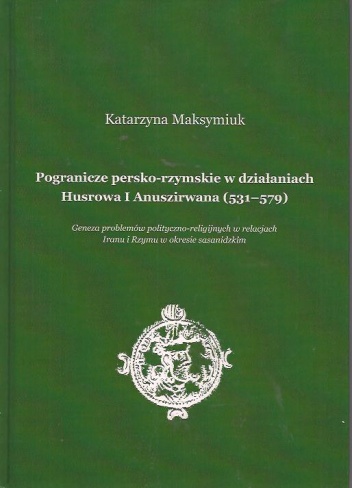 Pogranicze persko-rzymskie w działaniach Husrowa I Anuszirwana (531-579) - Katarzyna Maksymiuk
